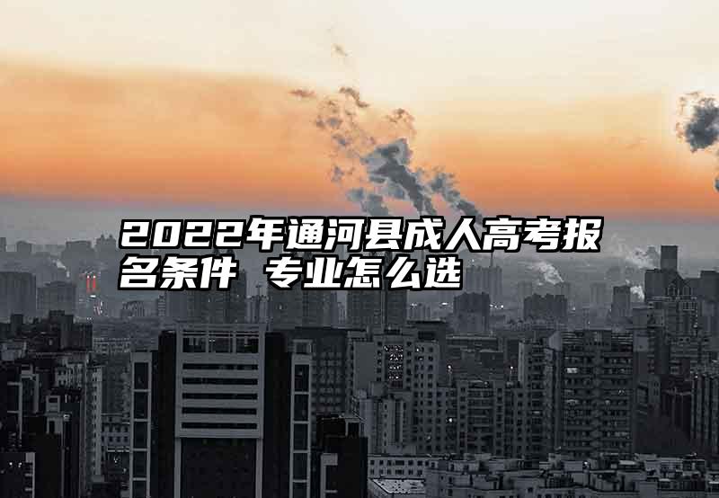 2022年通河县成人高考报名条件 专业怎么选