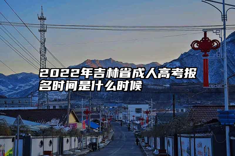 2022年吉林省成人高考报名时间是什么时候