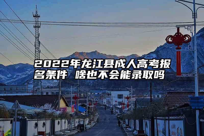 2022年龙江县成人高考报名条件 啥也不会能录取吗