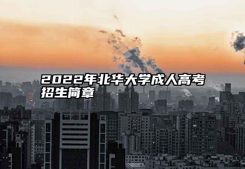 2022年北华大学成人高考招生简章